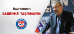 Bayraktutar: "Sabrımızı Taşırmayın"