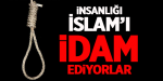 İnsanlığı İslam'ı İdam Ediyorlar