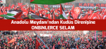 Anadolu Meydanı’ndan Kudüs Direnişine On Binlerce Selam!